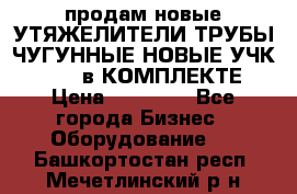 продам новые УТЯЖЕЛИТЕЛИ ТРУБЫ ЧУГУННЫЕ НОВЫЕ УЧК-720-24 в КОМПЛЕКТЕ › Цена ­ 30 000 - Все города Бизнес » Оборудование   . Башкортостан респ.,Мечетлинский р-н